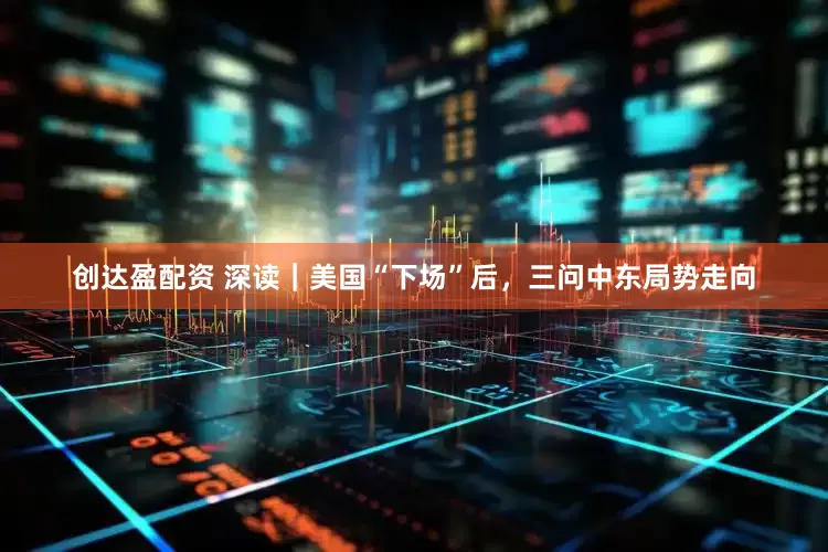创达盈配资 深读｜美国“下场”后，三问中东局势走向