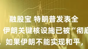 融股宝 特朗普发表全国讲话：伊朗关键核设施已被“彻底摧毁”，如果伊朗不能实现和平，美国可能会攻击更多目标