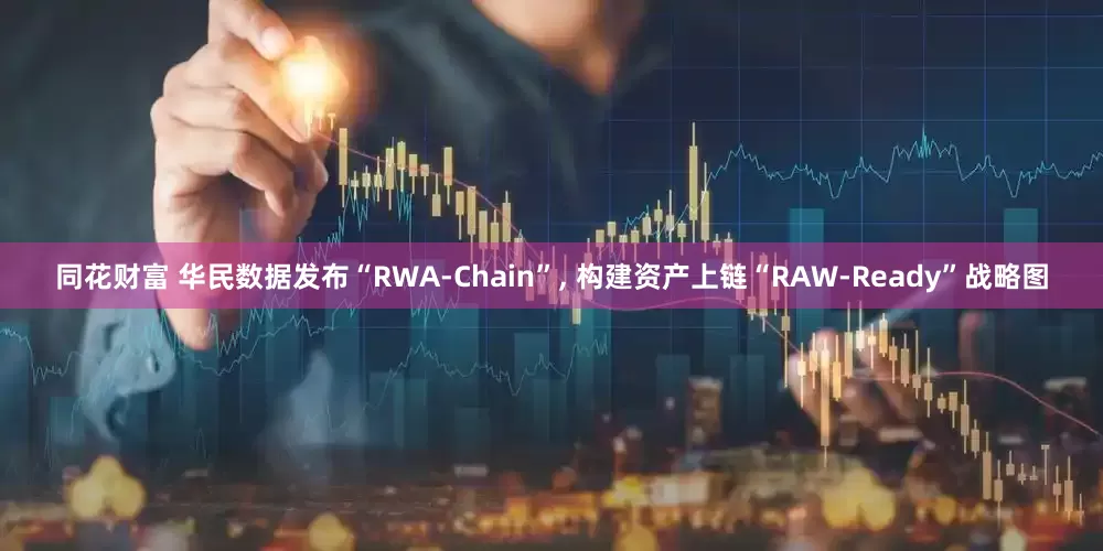 同花财富 华民数据发布“RWA-Chain”, 构建资产上链“RAW-Ready”战略图