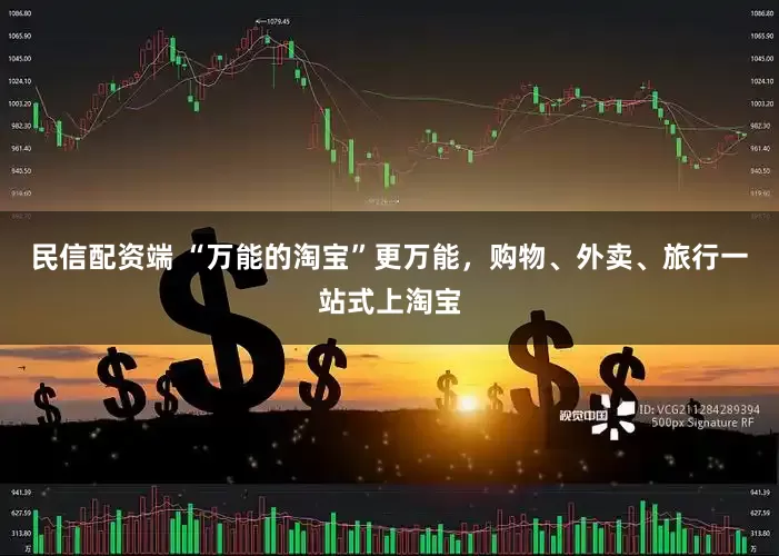 民信配资端 “万能的淘宝”更万能，购物、外卖、旅行一站式上淘宝